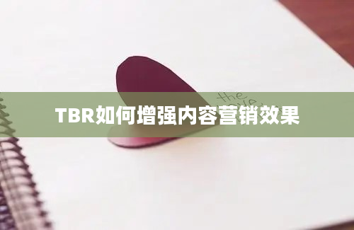 TBR如何增强内容营销效果