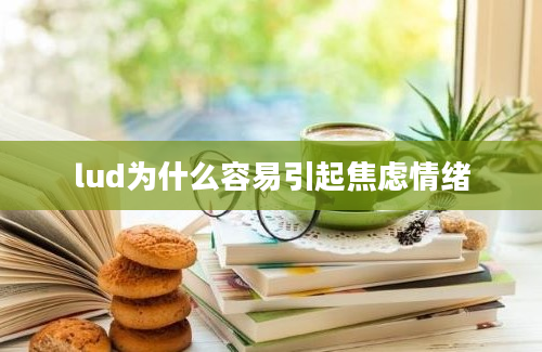 lud为什么容易引起焦虑情绪