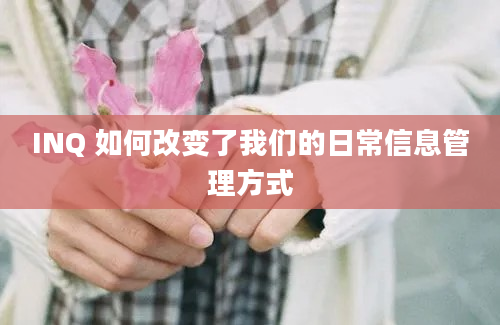 INQ 如何改变了我们的日常信息管理方式