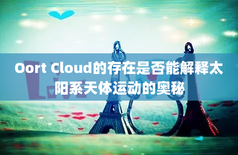 Oort Cloud的存在是否能解释太阳系天体运动的奥秘