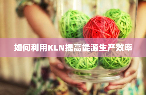 如何利用KLN提高能源生产效率