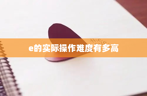 e的实际操作难度有多高