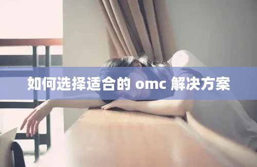 如何选择适合的 omc 解决方案