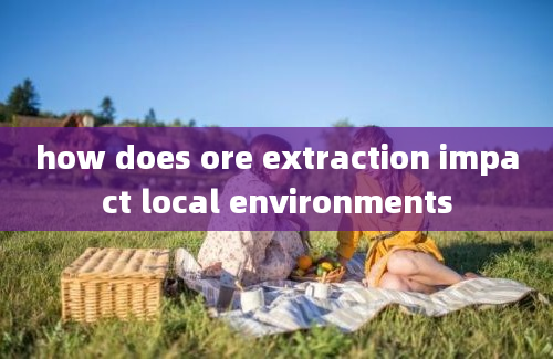 how does ore extraction impact local environments