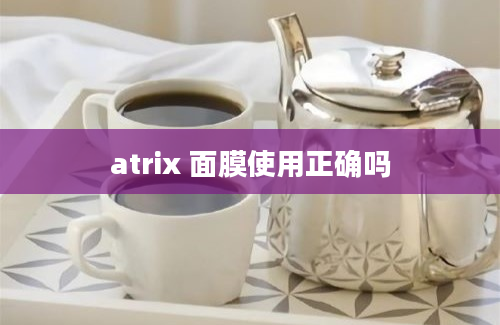 atrix 面膜使用正确吗