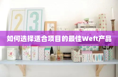 如何选择适合项目的最佳Weft产品