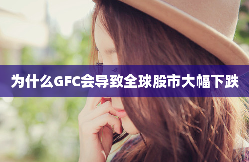 为什么GFC会导致全球股市大幅下跌