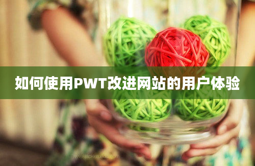 如何使用PWT改进网站的用户体验