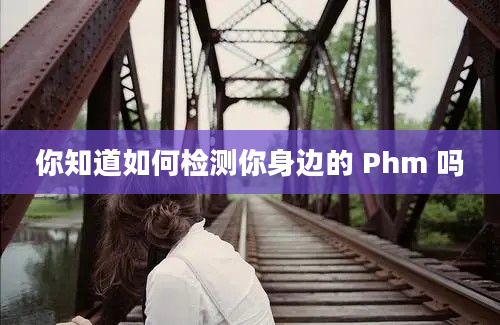 你知道如何检测你身边的 Phm 吗