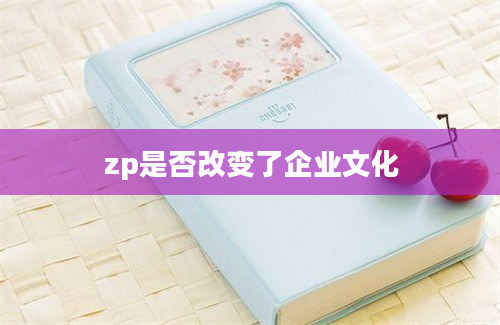 zp是否改变了企业文化