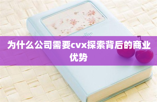 为什么公司需要cvx探索背后的商业优势