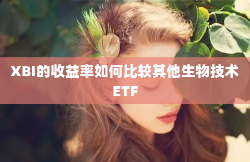 XBI的收益率如何比较其他生物技术ETF