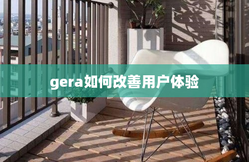 gera如何改善用户体验