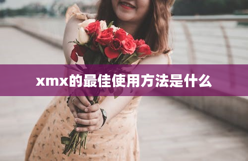 xmx的最佳使用方法是什么