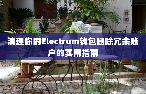 清理你的Electrum钱包删除冗余账户的实用指南