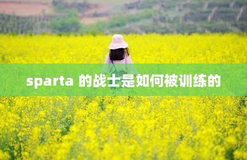 sparta 的战士是如何被训练的