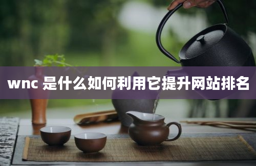 wnc 是什么如何利用它提升网站排名