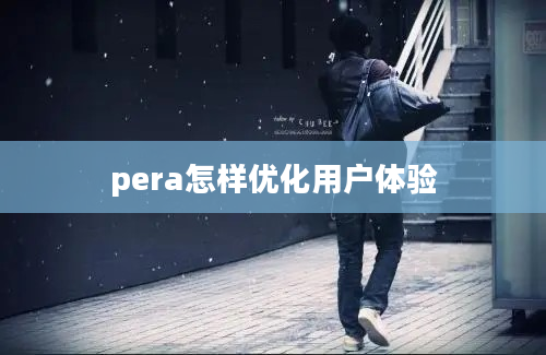 pera怎样优化用户体验