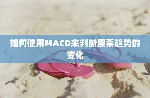 如何使用MACD来判断股票趋势的变化