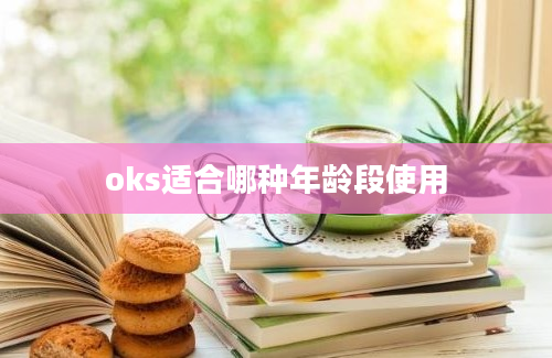 oks适合哪种年龄段使用