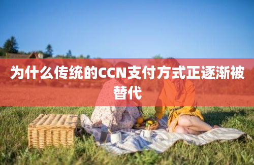 为什么传统的CCN支付方式正逐渐被替代