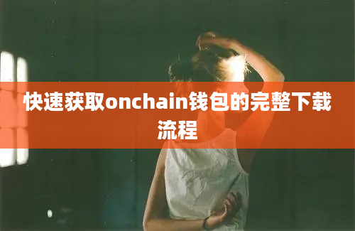 快速获取onchain钱包的完整下载流程