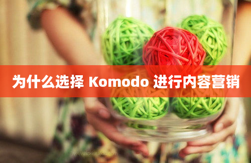 为什么选择 Komodo 进行内容营销