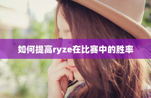 如何提高ryze在比赛中的胜率