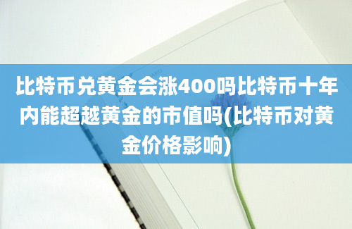 比特币兑黄金会涨400吗比特币十年内能超越黄金的市值吗(比特币对黄金价格影响)