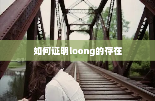 如何证明loong的存在