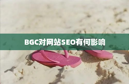 BGC对网站SEO有何影响