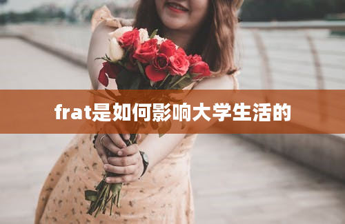 frat是如何影响大学生活的